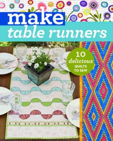 Make Table Runners: 10 Delicious Quilts To Sew by Various