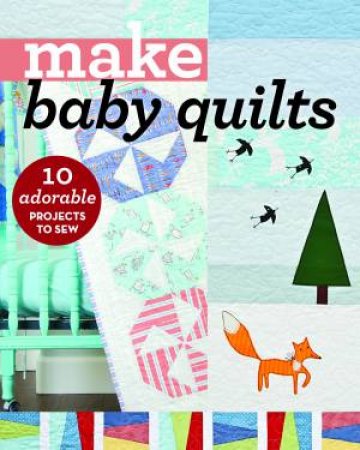 Make Baby Quilts: 10 Adorable Projects To Sew by Various