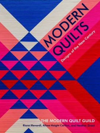 Modern Quilts by Modern Quilt Guild & Riane Menardi & Alissa Haight Carlton & Heather Grant