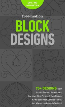 Free-Motion Block Designs by Natalia Bonner & Geta Grama & Don Linn & Gina Perkes & Sylvia Pippen & Kathy Sandbach & Jessica Schick & Hari Walner & Angela Walters