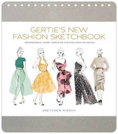 Gertie's New Fashion Sketchbook by Gretchen Hirsch