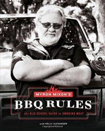 Myron Mixon's BBQ Rules: The Old-School Guide To Smoking Meat by Myron Mixon