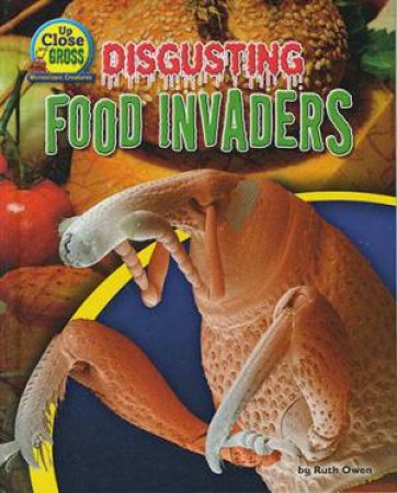 Up Close and Gross: Disgusting Food Invaders by Ruth Owen