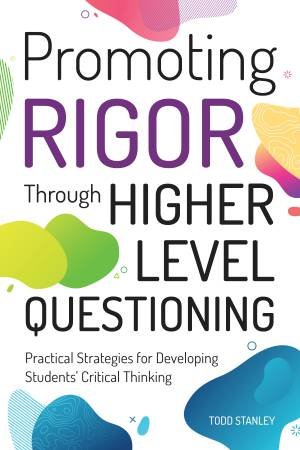 Promoting Rigor Through Higher Level Questioning by Todd Stanley