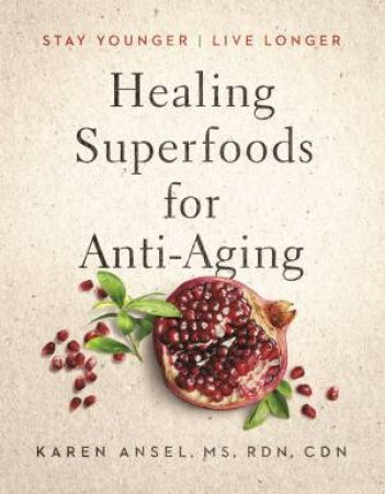 Healing Superfoods For Anti-Aging: Stay Younger, Live Longer by Karen Ansel