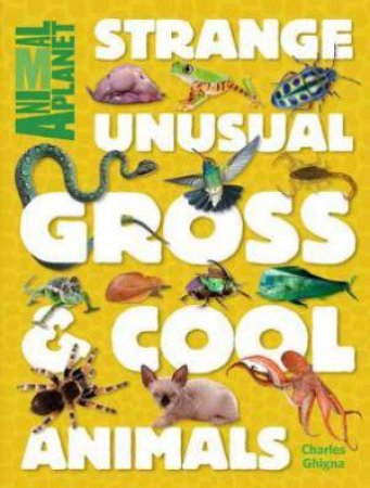 Strange, Unusual, Gross & Cool Animals by Charles Ghigna