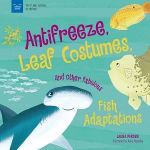Anti-Freeze, Leaf Costumes, And Other Fabulous Fish Adaptations by Laura Perdew & Katie Mazeika