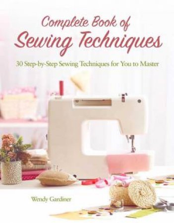 Complete Book Of Sewing Techniques by Wendy Gardiner