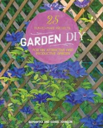 Garden DIY: 25 Fun-To-Make Projects For An Attractive And Productive Garden by Samantha Johnson