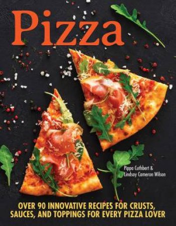 Pizza: Delicious Recipes For Toppings & Crusts For All by Pippa Cuthbert