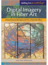 Digital Imagery in Fiber Art Using Textured Backgrounds for a Painterly Effect DVD