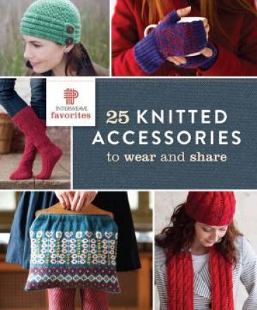 Interweave Favorites - 25 Knitted Accessories to Wear and Share by INTERWEAVE