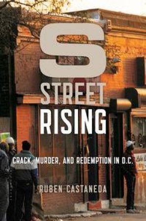 S Street Rising: Crack, Murder, and Redemption in D.C. by Ruben Castaneda