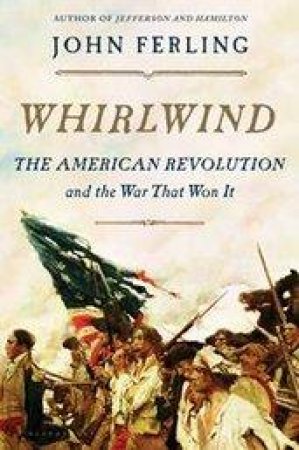 Whirlwind: The American Revolution And The War That Won It by John Ferling
