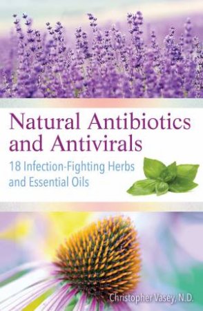 Natural Antibiotics And Antivirals by Christopher  N.D. Vasey