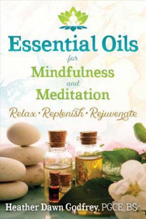 Essential Oils For Mindfulness And Meditation by Heather Dawn Godfrey