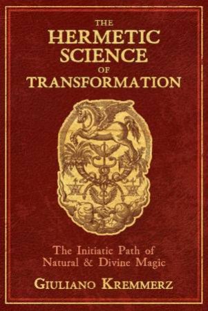 The Hermetic Science Of Transformation: The Initiatic Path Of Natural And Divine Magic by Giuliano Kremmerz