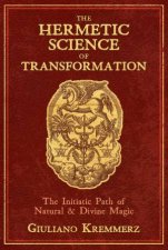 The Hermetic Science Of Transformation The Initiatic Path Of Natural And Divine Magic