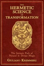 The Hermetic Science Of Transformation The Initiatic Path Of Natural And Divine Magic