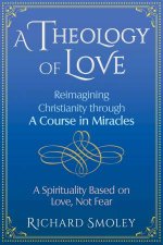 A Theology Of Love Reimagining Christianity Through A Course In Miracles