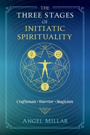 The Three Stages Of Initiatic Spirituality: Craftsman, Warrior, Magician by Angel Millar