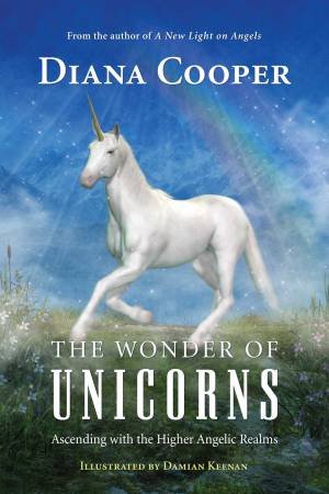 The Wonder Of Unicorns: Ascending With The Higher Angelic Realms by Diana Cooper