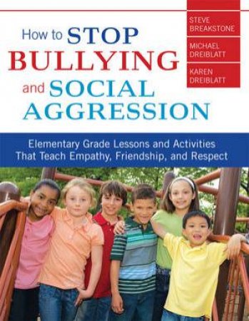 How to Stop Bullying and Social Aggression Elementary Grade Lesson Activities That Teach Empathy, Friendship, and Respec by Breakstone