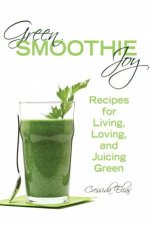 Green Smoothie Joy Recipes for Living Loving and Juicing Green