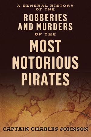 A General History of the Robberies and Murders of the Most Notorious Pirates by Charles Johnson