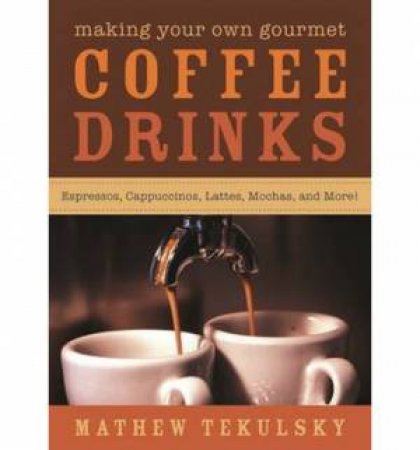 Making Your Own Gourmet Coffee Drinks: Espressos, Cappuccinos, Lattes, Mochas, and More! by Matthew Tekulsky