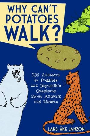 Why Can't Potatoes Walk? 200 Answers to Possible and Impossible Questions About Animals and Nature by Janzon