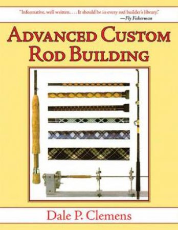 Advanced Custom Rod Building by Dale Clemens