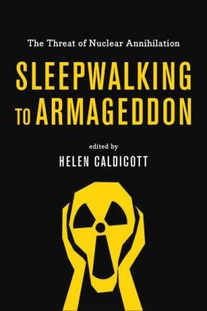 Sleepwalking To Armageddon: The Threat Of Nuclear Annihilation by Helen Caldicott
