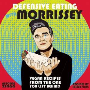Defensive Eating With Morrissey: Vegan Recipes From The One You Left Behind by Automne Zingg & Joshua Ploeg