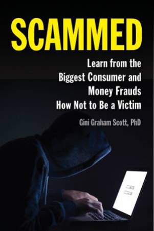 Scammed: Learn From The Biggest Consumer And Money Frauds How Not To Be A Victim by Gini  Graham Scott
