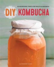DIY Kombucha 60 Nourishing Tonics for Health and Happiness