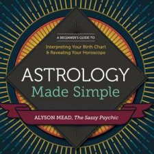 Astrology Made Simple A Beginners Guide To Interpreting Your Birth Chart And Revealing Your Horoscope