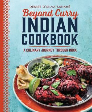 Beyond Curry Indian Cookbook: A Culinary Journey Through India by Denise D'silva Sankhe