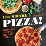 Lets Make Pizza A Pizza Cookbook To Bring The Whole Family Together