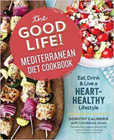 The Good Life! Mediterranean Diet Cookbook: Eat, Drink, And Live A Heart-Healthy Lifestyle by Dorothy Calimeris & Constance Jones