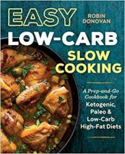 Easy LowCarb Slow Cooking A PrepandGo Cookbook for Ketogenic Paleo  LowCarb HighFat Diets