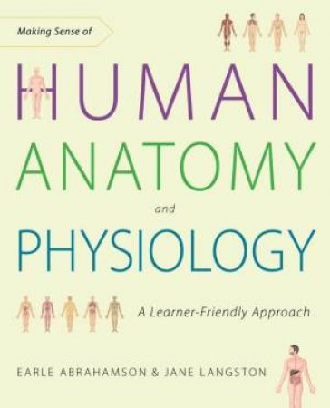 Making Sense Of Human Anatomy And Physiology: A Learner-Friendly Approach by Earle Abrahamson