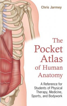 The Pocket Atlas Of Human Anatomy: A Reference For Students Of Physical Therapy, Medicine, Sports, And Bodywork by Chris Jarmey