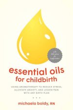 Essential Oils For Childbirth Using Aromatherapy To Reduce Stress Alleviate Anxiety And Lessen Pain With Any Birth Plan