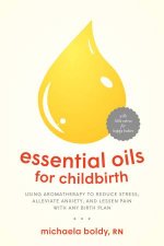 Essential Oils For Childbirth Using Aromatherapy To Reduce Stress Alleviate Anxiety And Lessen Pain With Any Birth Plan