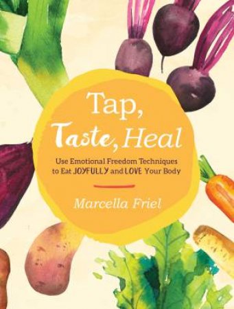 Tap, Taste, Heal: Use Emotional Freedom Techniques (EFT) To Eat Joyfully And Love Your Body by Marcella Friel