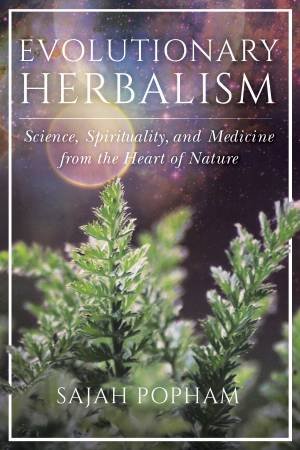Evolutionary Herbalism: Science, Spirituality, and Medicine from the Heart of Nature by SAJAH POPHAM