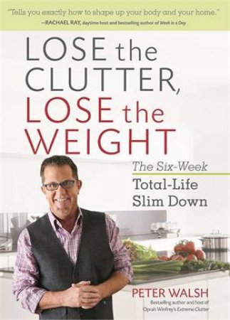 Lose The Clutter, Lose The Weight by Peter Walsh