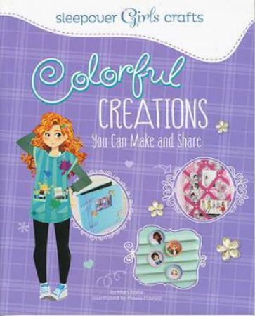 Sleepover Girls Crafts: Colorful Creations You Can Make and Share by MARI BOLTE