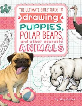 Ultimate Girls' Guide to Drawing: Puppies, Polar Bears, and Other Adorable Animals by ABBY COLICH